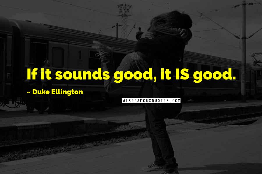 Duke Ellington Quotes: If it sounds good, it IS good.