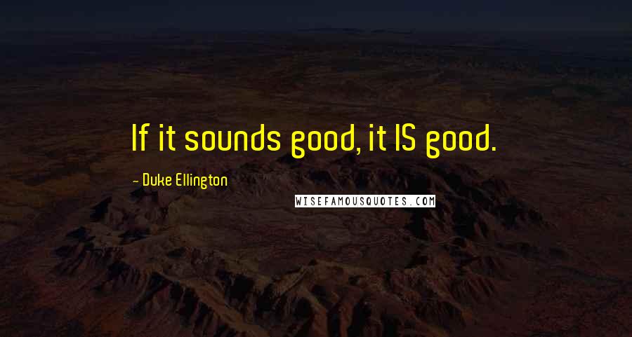 Duke Ellington Quotes: If it sounds good, it IS good.
