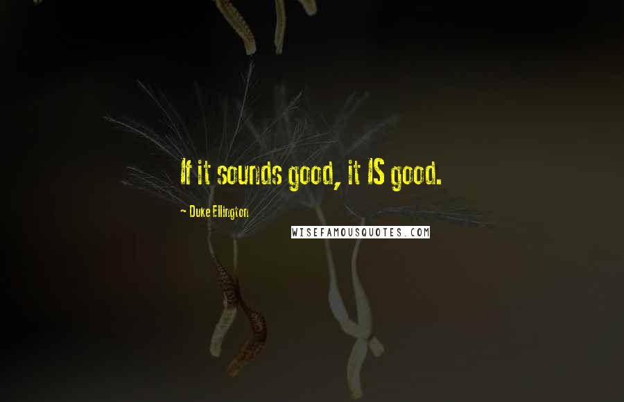 Duke Ellington Quotes: If it sounds good, it IS good.