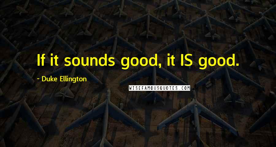 Duke Ellington Quotes: If it sounds good, it IS good.