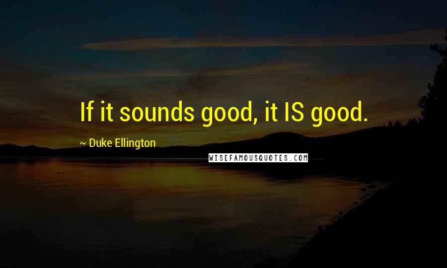 Duke Ellington Quotes: If it sounds good, it IS good.
