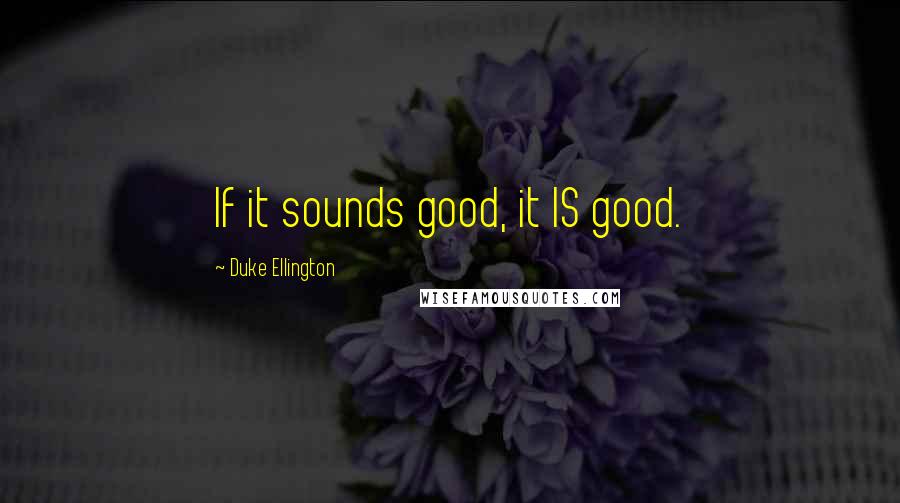 Duke Ellington Quotes: If it sounds good, it IS good.