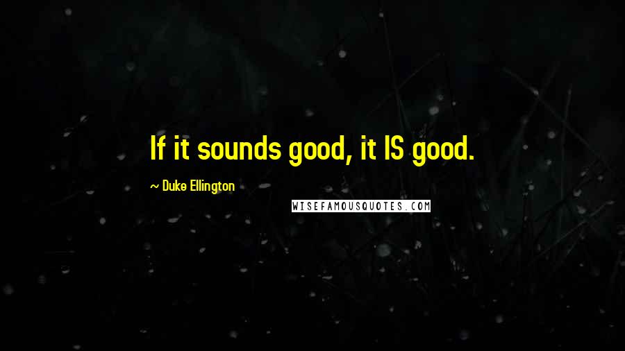 Duke Ellington Quotes: If it sounds good, it IS good.