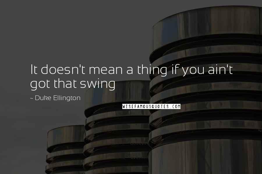 Duke Ellington Quotes: It doesn't mean a thing if you ain't got that swing