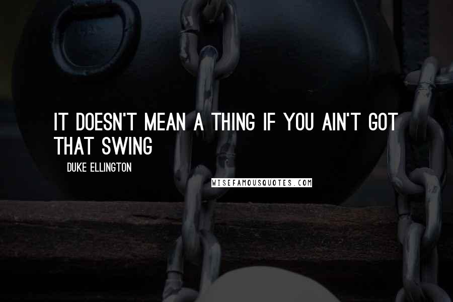 Duke Ellington Quotes: It doesn't mean a thing if you ain't got that swing