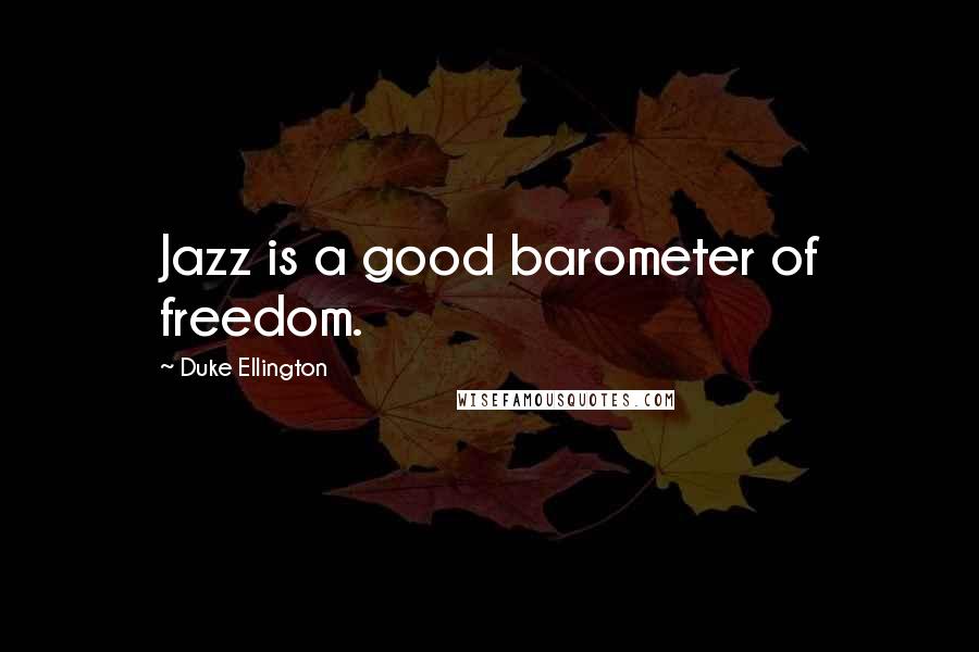 Duke Ellington Quotes: Jazz is a good barometer of freedom.