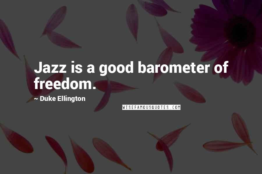 Duke Ellington Quotes: Jazz is a good barometer of freedom.