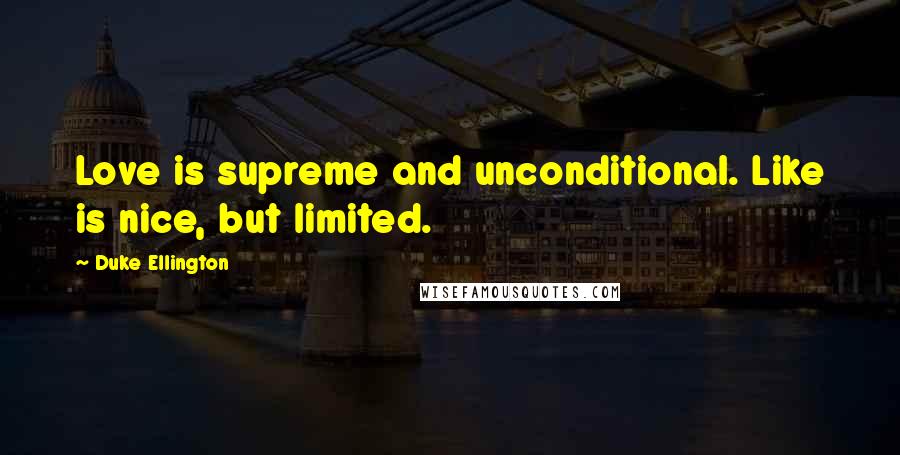 Duke Ellington Quotes: Love is supreme and unconditional. Like is nice, but limited.