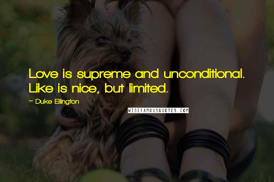 Duke Ellington Quotes: Love is supreme and unconditional. Like is nice, but limited.