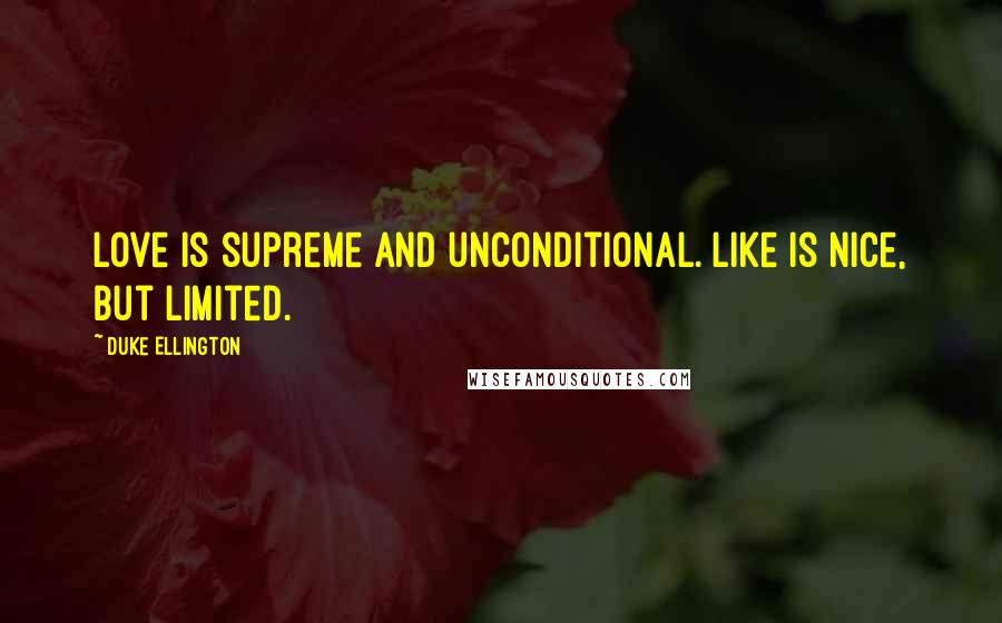 Duke Ellington Quotes: Love is supreme and unconditional. Like is nice, but limited.