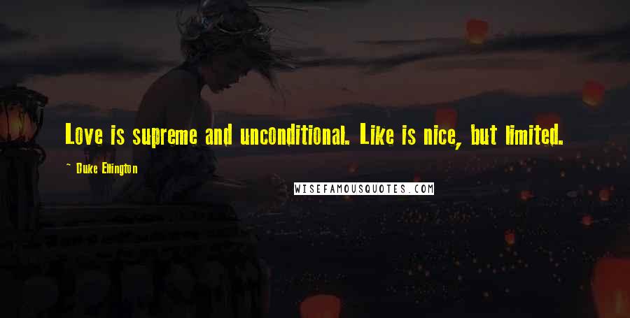 Duke Ellington Quotes: Love is supreme and unconditional. Like is nice, but limited.