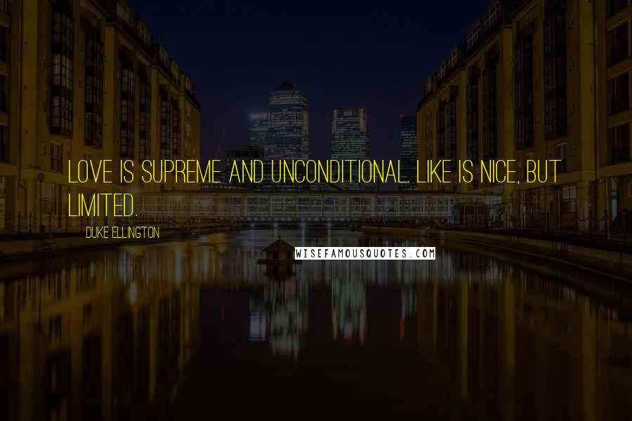 Duke Ellington Quotes: Love is supreme and unconditional. Like is nice, but limited.