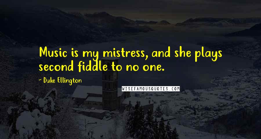 Duke Ellington Quotes: Music is my mistress, and she plays second fiddle to no one.