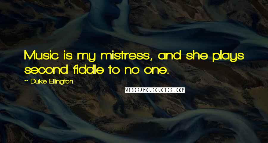 Duke Ellington Quotes: Music is my mistress, and she plays second fiddle to no one.