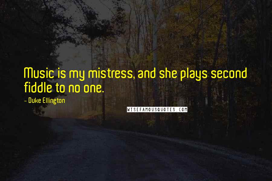 Duke Ellington Quotes: Music is my mistress, and she plays second fiddle to no one.