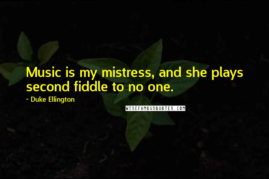 Duke Ellington Quotes: Music is my mistress, and she plays second fiddle to no one.