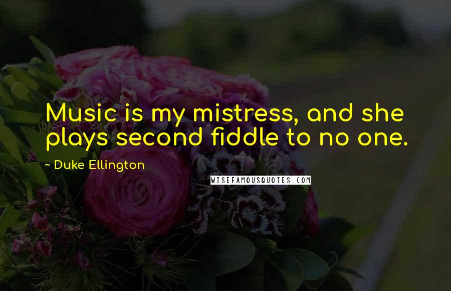 Duke Ellington Quotes: Music is my mistress, and she plays second fiddle to no one.