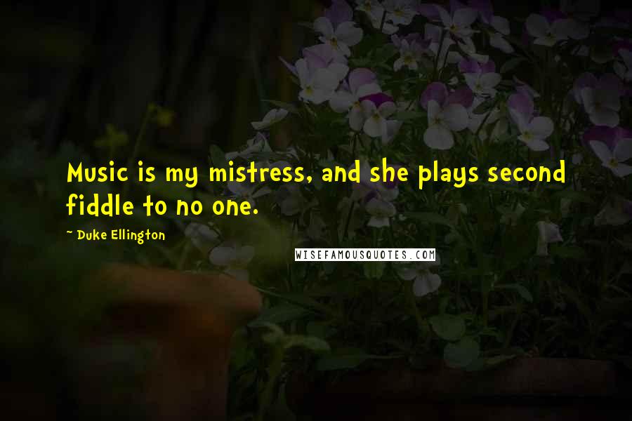 Duke Ellington Quotes: Music is my mistress, and she plays second fiddle to no one.