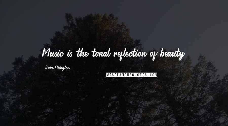 Duke Ellington Quotes: Music is the tonal reflection of beauty.