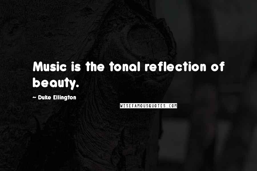 Duke Ellington Quotes: Music is the tonal reflection of beauty.