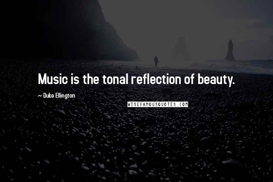 Duke Ellington Quotes: Music is the tonal reflection of beauty.