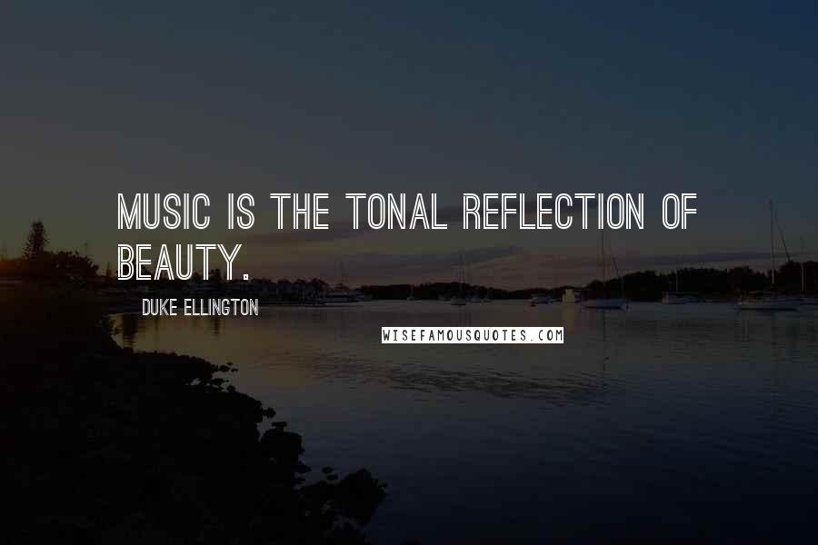 Duke Ellington Quotes: Music is the tonal reflection of beauty.