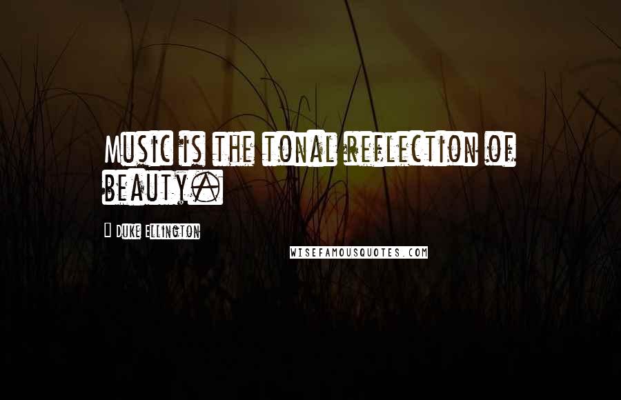 Duke Ellington Quotes: Music is the tonal reflection of beauty.