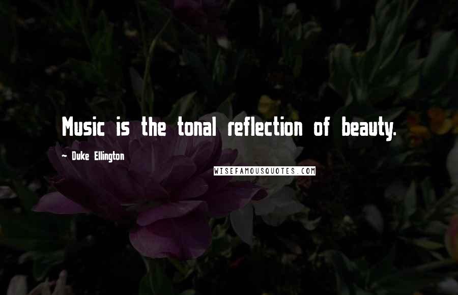 Duke Ellington Quotes: Music is the tonal reflection of beauty.