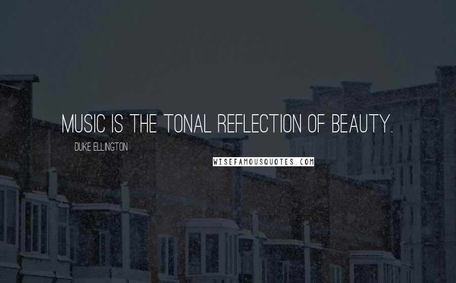 Duke Ellington Quotes: Music is the tonal reflection of beauty.