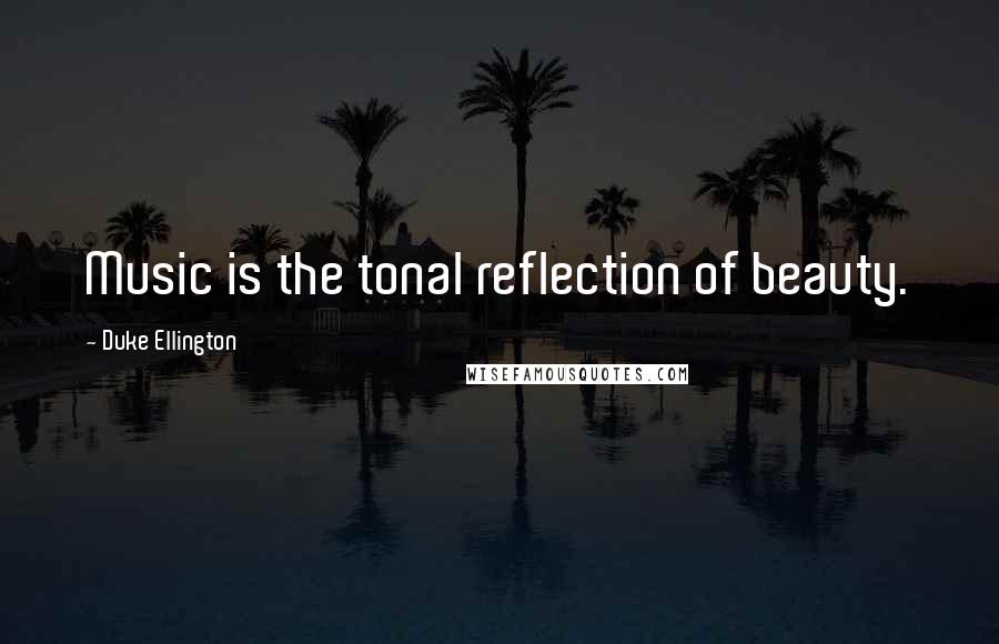 Duke Ellington Quotes: Music is the tonal reflection of beauty.