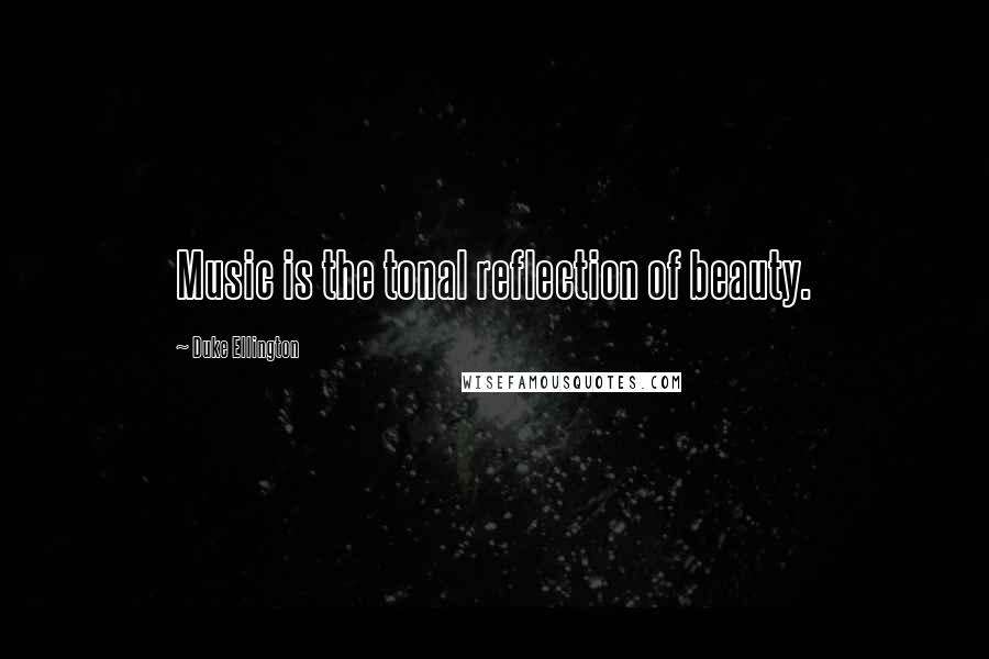 Duke Ellington Quotes: Music is the tonal reflection of beauty.