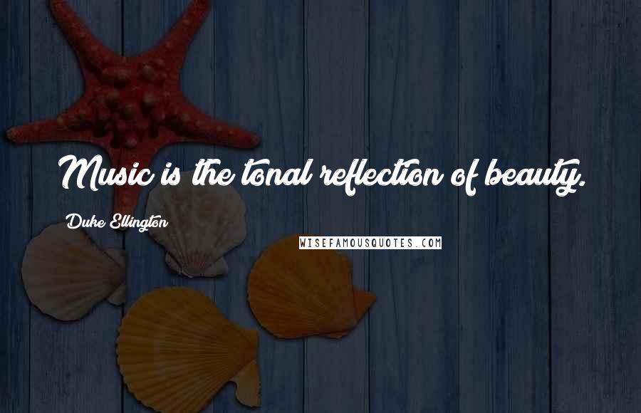 Duke Ellington Quotes: Music is the tonal reflection of beauty.