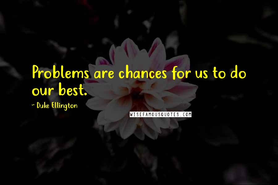 Duke Ellington Quotes: Problems are chances for us to do our best.