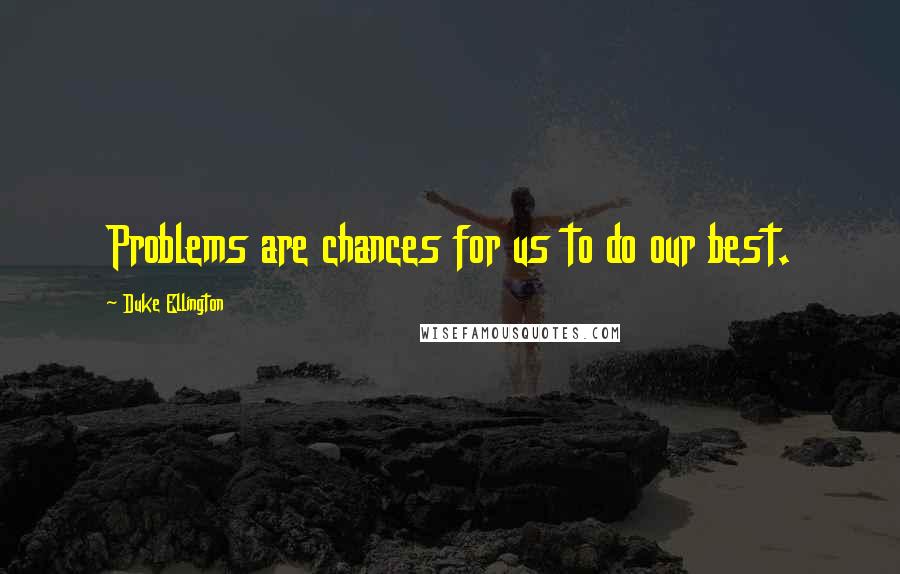 Duke Ellington Quotes: Problems are chances for us to do our best.