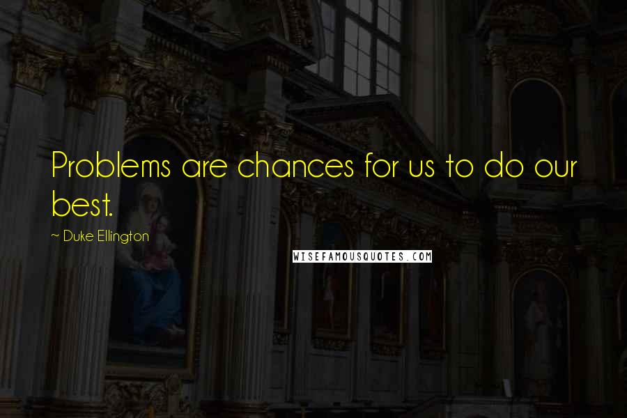 Duke Ellington Quotes: Problems are chances for us to do our best.