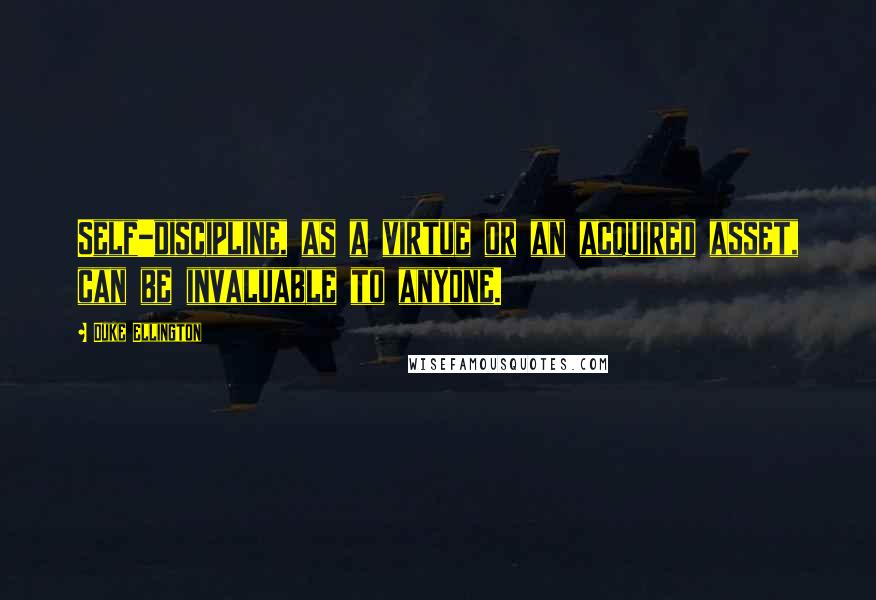 Duke Ellington Quotes: Self-discipline, as a virtue or an acquired asset, can be invaluable to anyone.