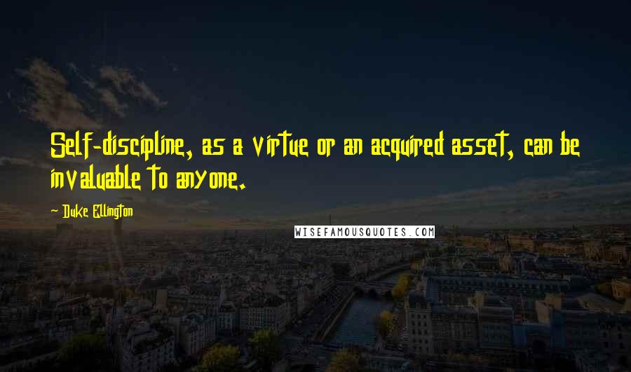 Duke Ellington Quotes: Self-discipline, as a virtue or an acquired asset, can be invaluable to anyone.