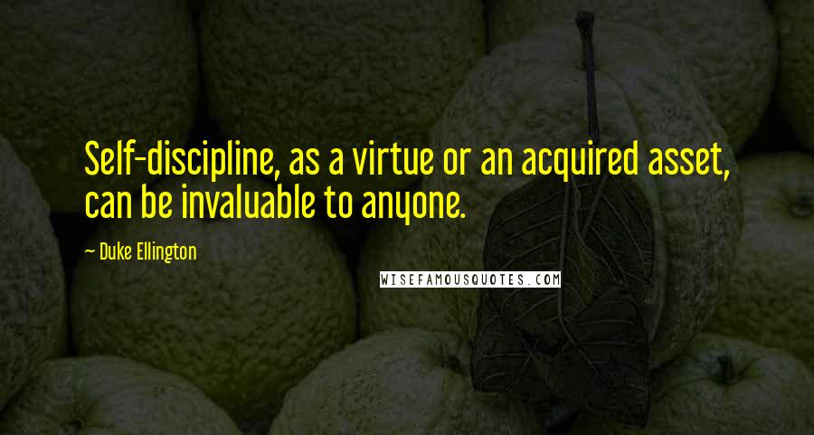Duke Ellington Quotes: Self-discipline, as a virtue or an acquired asset, can be invaluable to anyone.