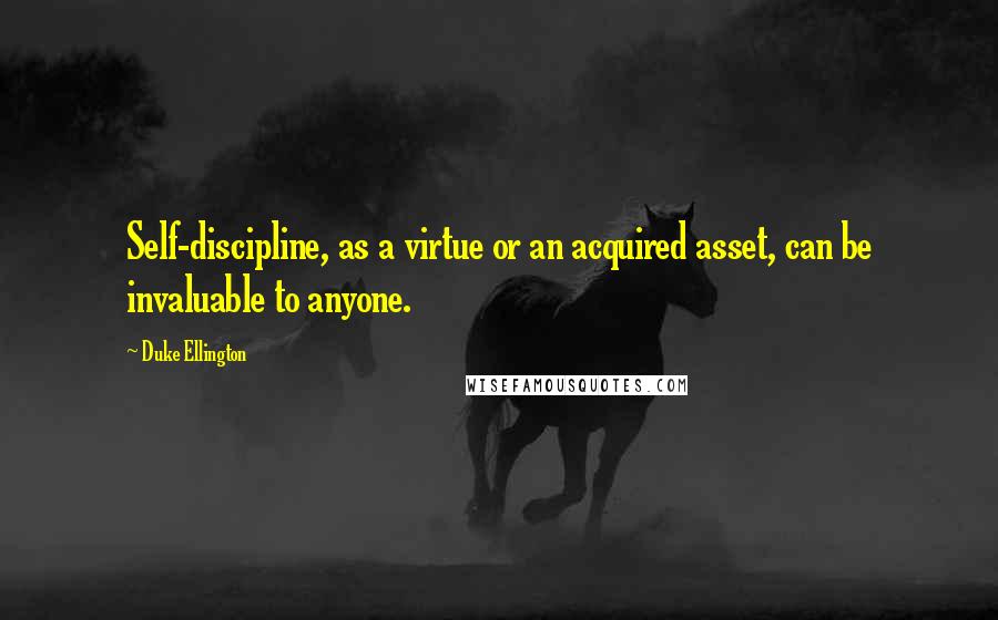 Duke Ellington Quotes: Self-discipline, as a virtue or an acquired asset, can be invaluable to anyone.