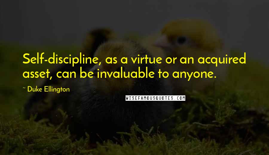 Duke Ellington Quotes: Self-discipline, as a virtue or an acquired asset, can be invaluable to anyone.