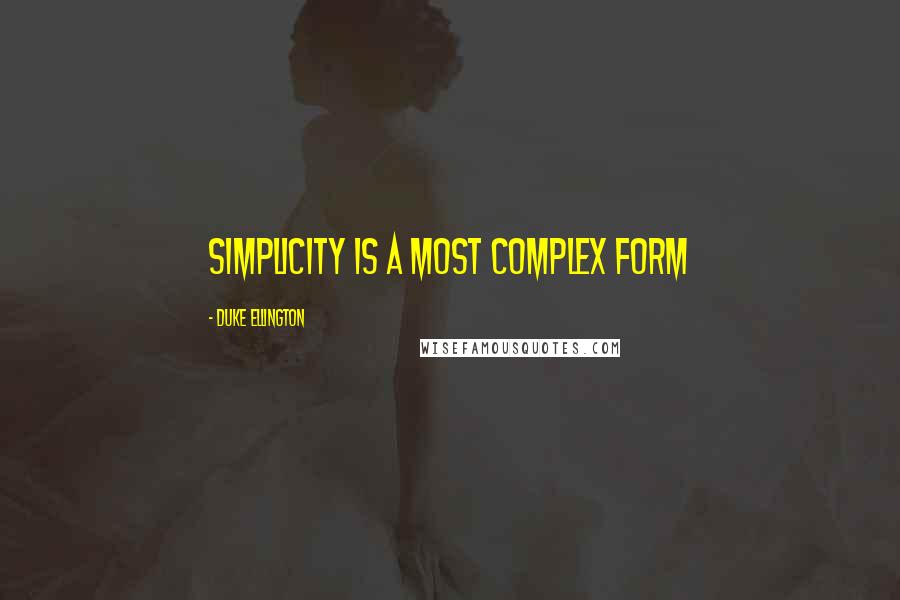 Duke Ellington Quotes: Simplicity is a most complex form
