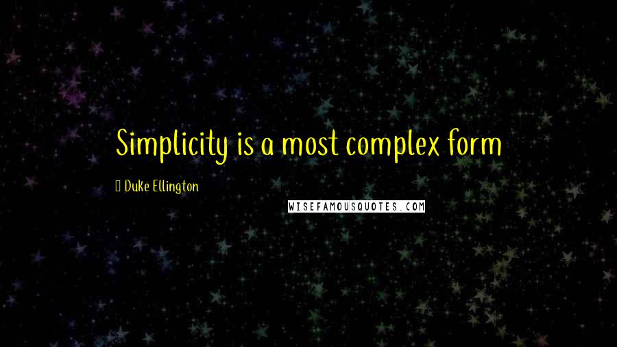 Duke Ellington Quotes: Simplicity is a most complex form