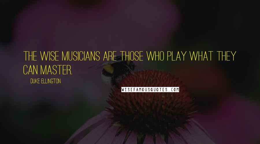 Duke Ellington Quotes: The wise musicians are those who play what they can master.