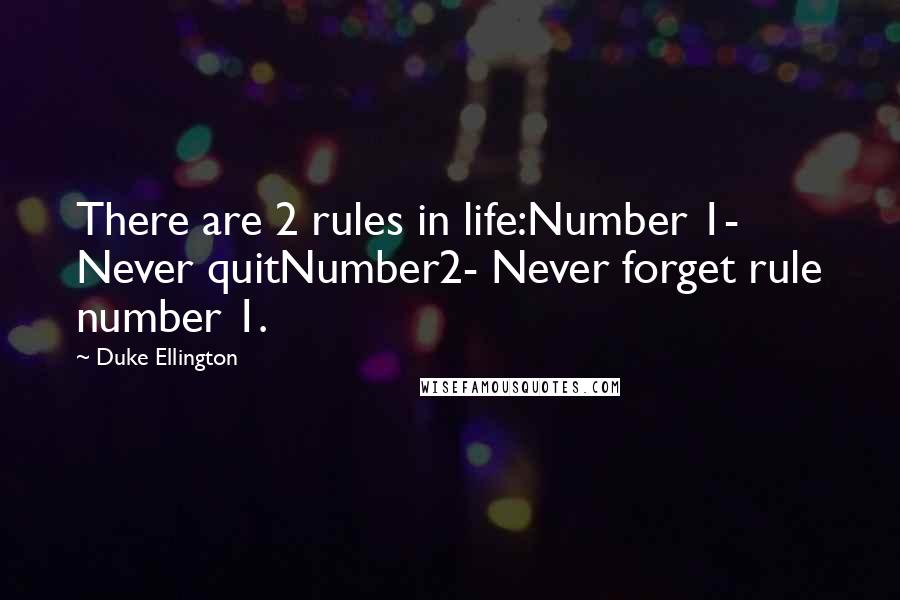 Duke Ellington Quotes: There are 2 rules in life:Number 1- Never quitNumber2- Never forget rule number 1.