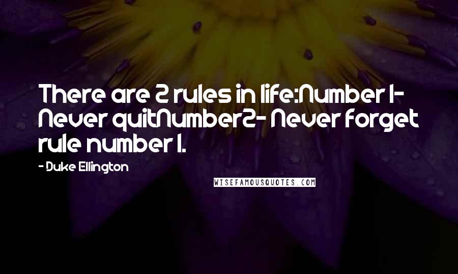 Duke Ellington Quotes: There are 2 rules in life:Number 1- Never quitNumber2- Never forget rule number 1.