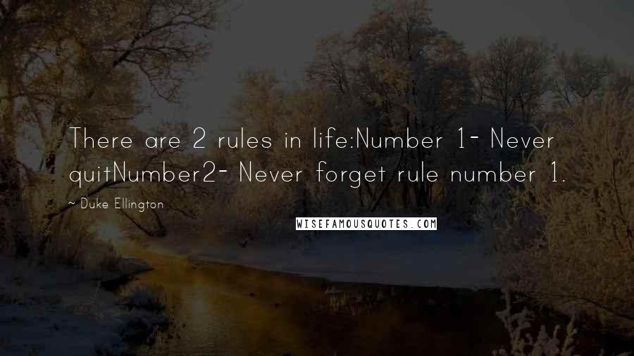 Duke Ellington Quotes: There are 2 rules in life:Number 1- Never quitNumber2- Never forget rule number 1.