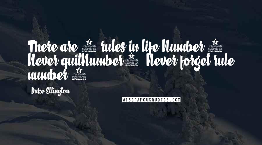 Duke Ellington Quotes: There are 2 rules in life:Number 1- Never quitNumber2- Never forget rule number 1.