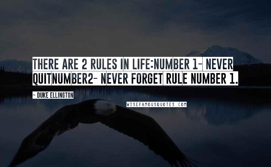 Duke Ellington Quotes: There are 2 rules in life:Number 1- Never quitNumber2- Never forget rule number 1.