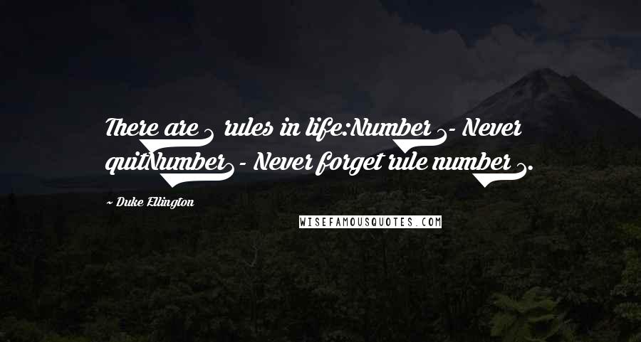 Duke Ellington Quotes: There are 2 rules in life:Number 1- Never quitNumber2- Never forget rule number 1.