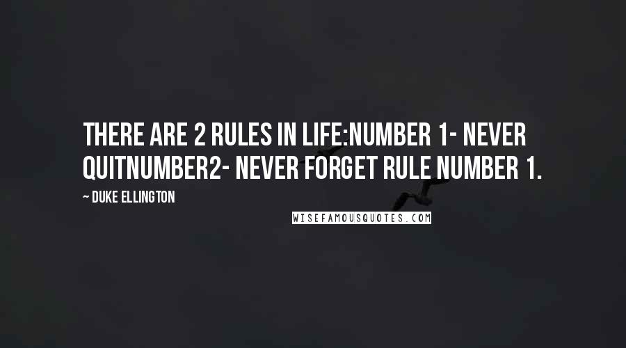 Duke Ellington Quotes: There are 2 rules in life:Number 1- Never quitNumber2- Never forget rule number 1.
